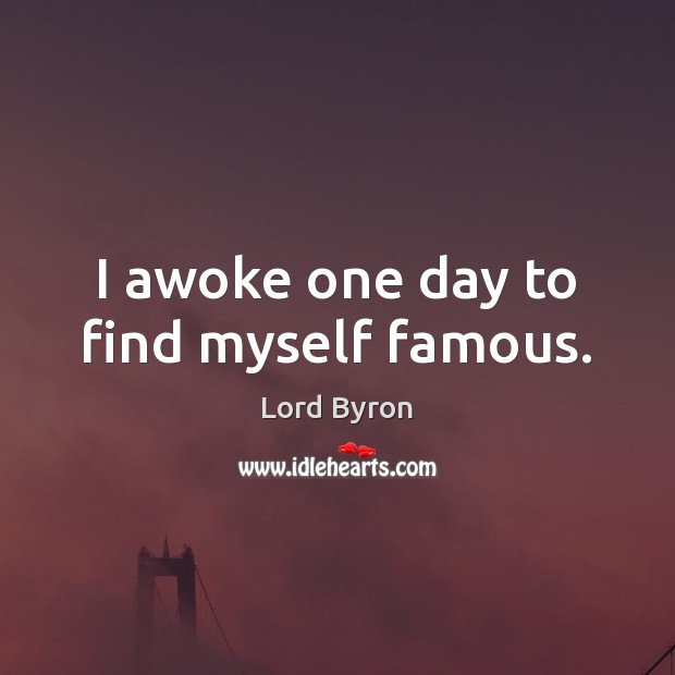 I awoke one day to find myself famous. Lord Byron Picture Quote