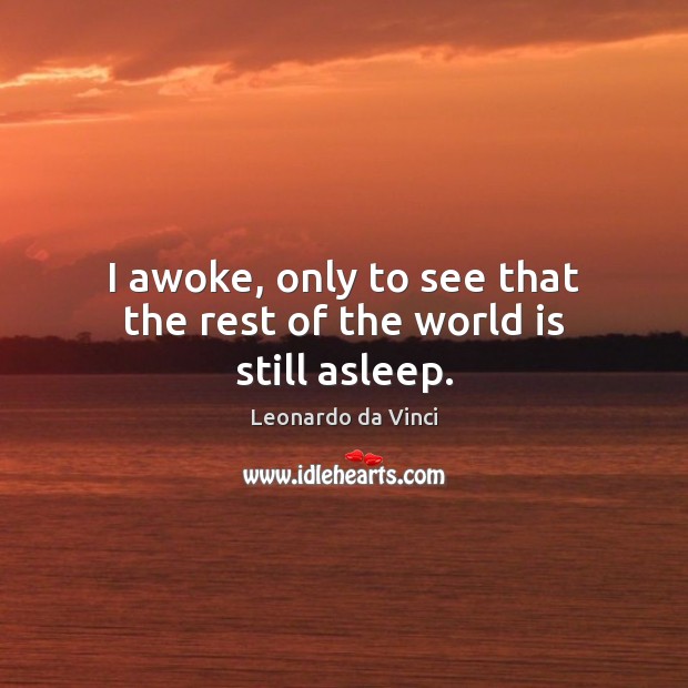 I awoke, only to see that the rest of the world is still asleep. Leonardo da Vinci Picture Quote