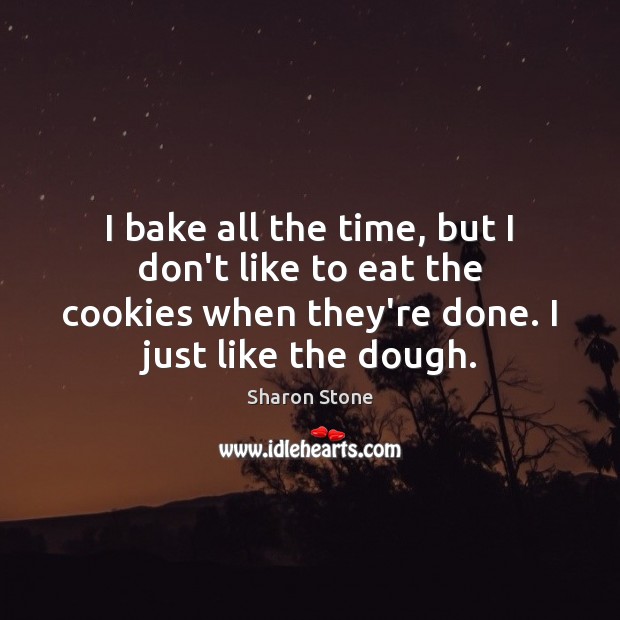 I bake all the time, but I don’t like to eat the Sharon Stone Picture Quote