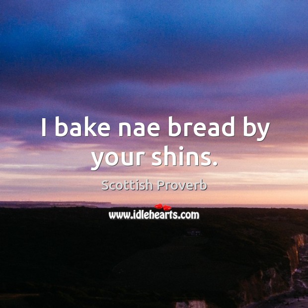 I bake nae bread by your shins. Scottish Proverbs Image