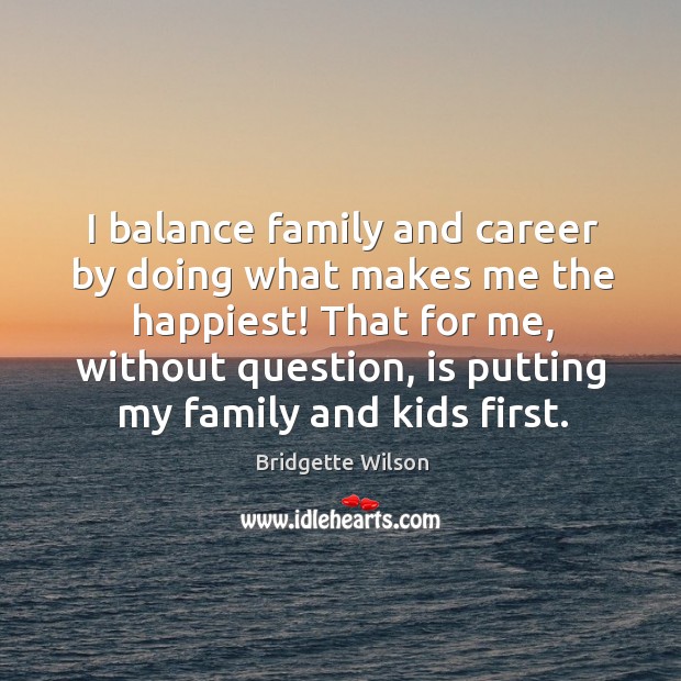 I balance family and career by doing what makes me the happiest! Bridgette Wilson Picture Quote