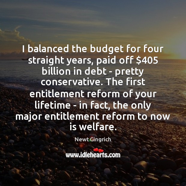 I balanced the budget for four straight years, paid off $405 billion in Newt Gingrich Picture Quote