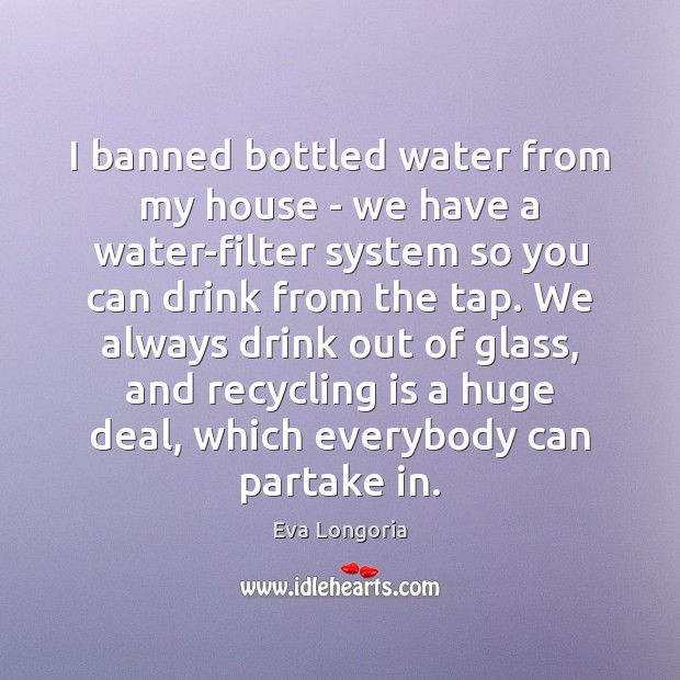 I banned bottled water from my house – we have a water-filter Eva Longoria Picture Quote
