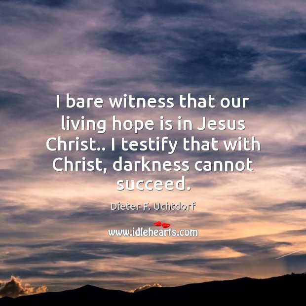 I bare witness that our living hope is in Jesus Christ.. I Dieter F. Uchtdorf Picture Quote