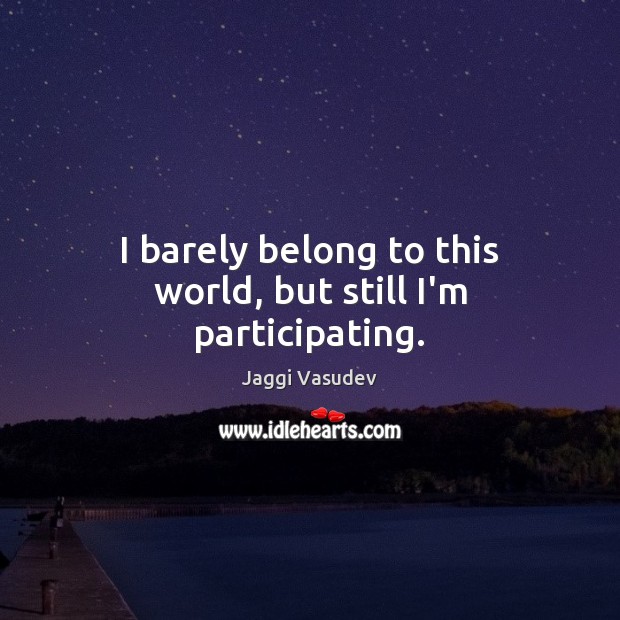 I barely belong to this world, but still I’m participating. Jaggi Vasudev Picture Quote
