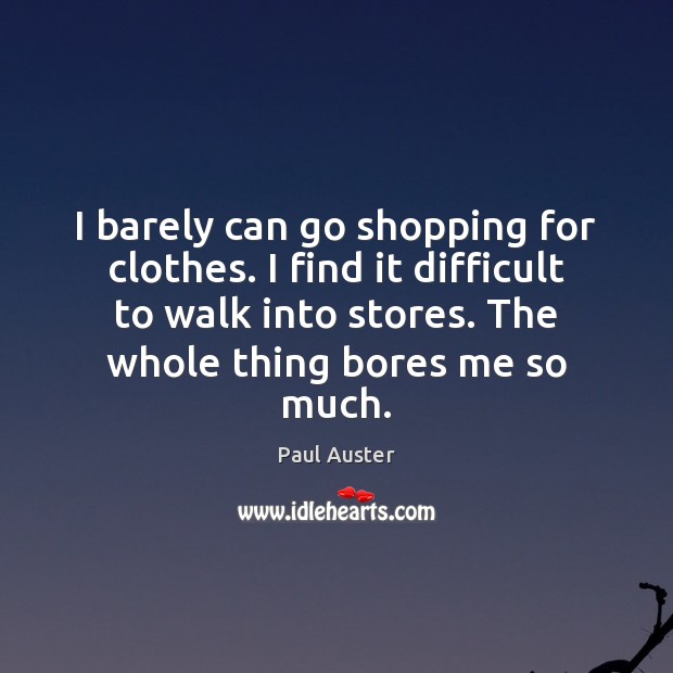 I barely can go shopping for clothes. I find it difficult to Paul Auster Picture Quote