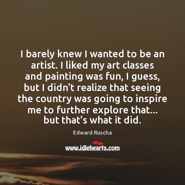 I barely knew I wanted to be an artist. I liked my Edward Ruscha Picture Quote
