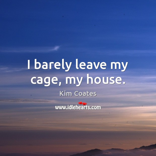 I barely leave my cage, my house. Image