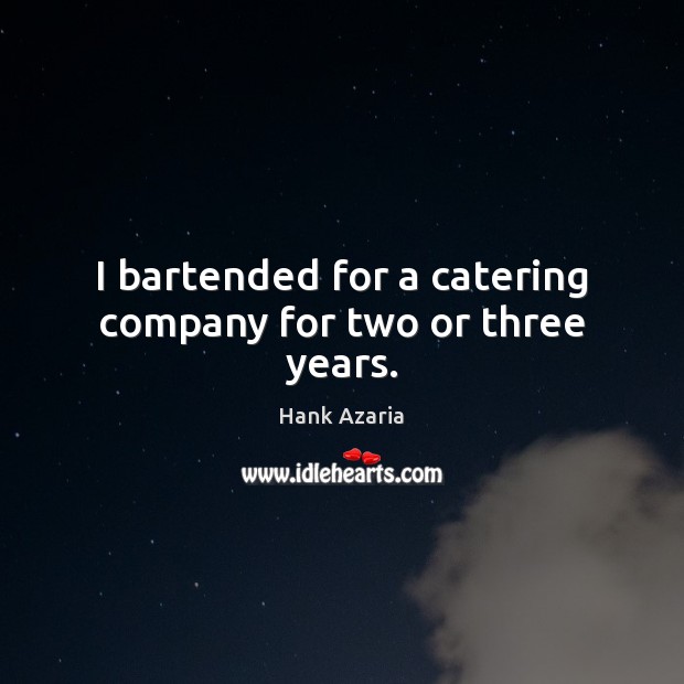 I bartended for a catering company for two or three years. Image