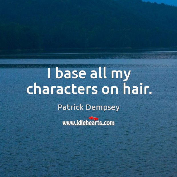 I base all my characters on hair. Patrick Dempsey Picture Quote