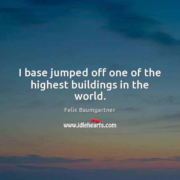 I base jumped off one of the highest buildings in the world. Felix Baumgartner Picture Quote