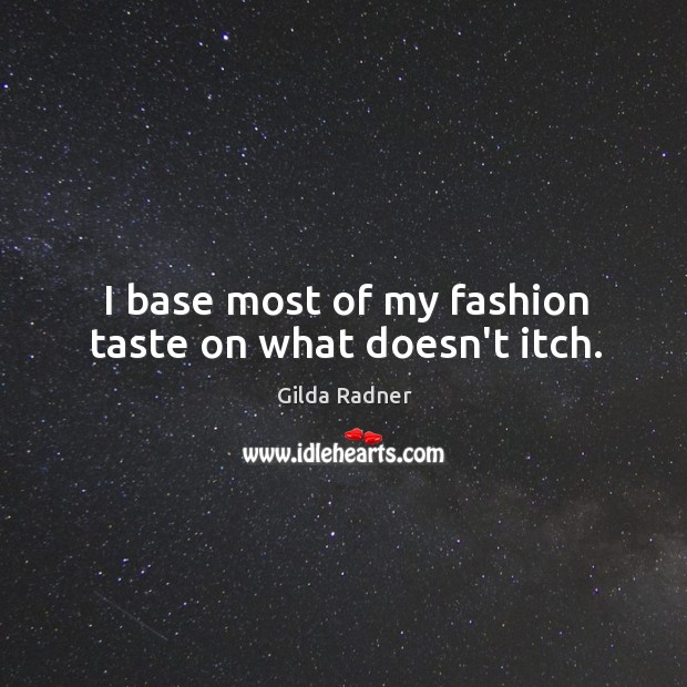 I base most of my fashion taste on what doesn’t itch. Gilda Radner Picture Quote