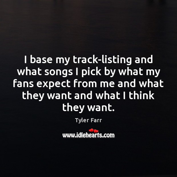 I base my track-listing and what songs I pick by what my Tyler Farr Picture Quote