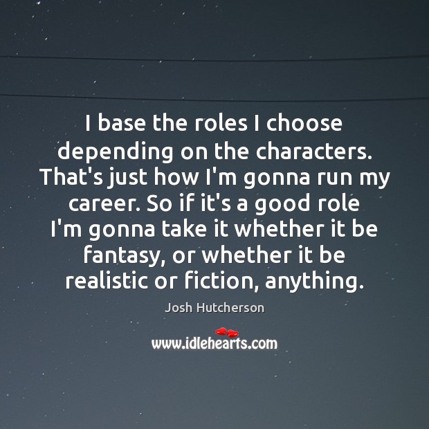 I base the roles I choose depending on the characters. That’s just Josh Hutcherson Picture Quote