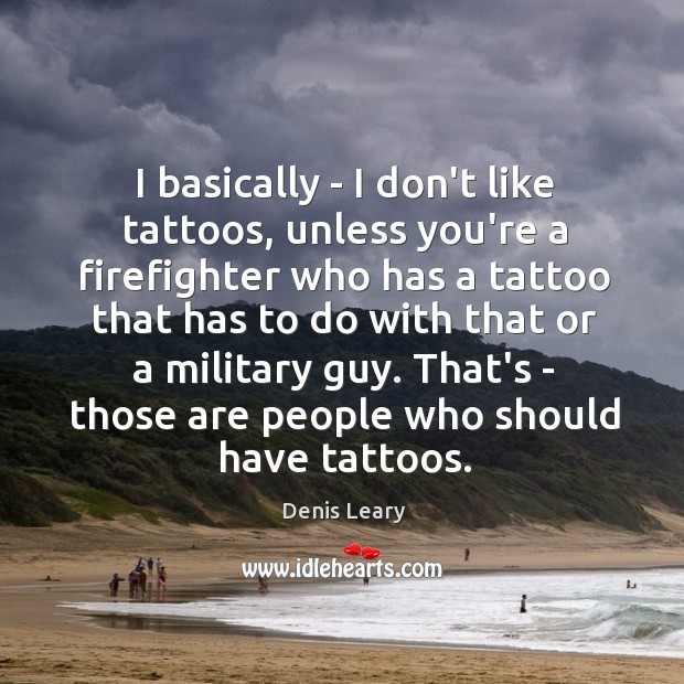 I basically – I don’t like tattoos, unless you’re a firefighter who Denis Leary Picture Quote