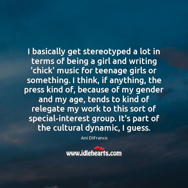 I basically get stereotyped a lot in terms of being a girl Ani DiFranco Picture Quote