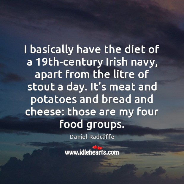 I basically have the diet of a 19th-century Irish navy, apart from Daniel Radcliffe Picture Quote