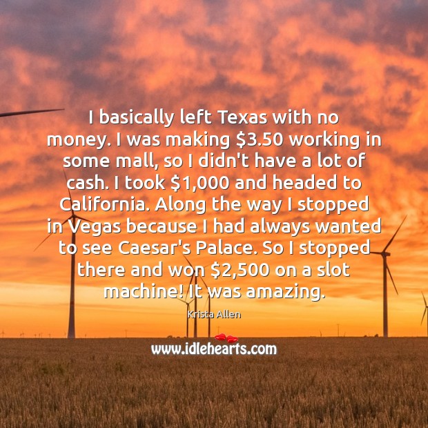 I basically left Texas with no money. I was making $3.50 working in Krista Allen Picture Quote