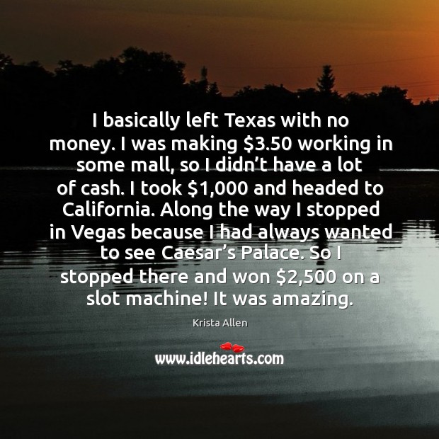 I basically left texas with no money. I was making $3.50 working in some mall, so I didn’t have a lot of cash. Krista Allen Picture Quote