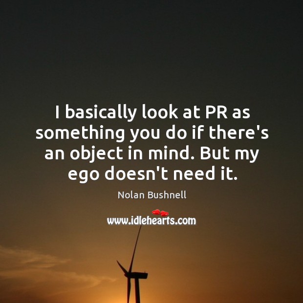 I basically look at PR as something you do if there’s an Nolan Bushnell Picture Quote