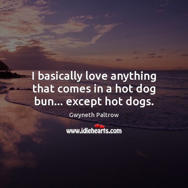 I basically love anything that comes in a hot dog bun… except hot dogs. Gwyneth Paltrow Picture Quote