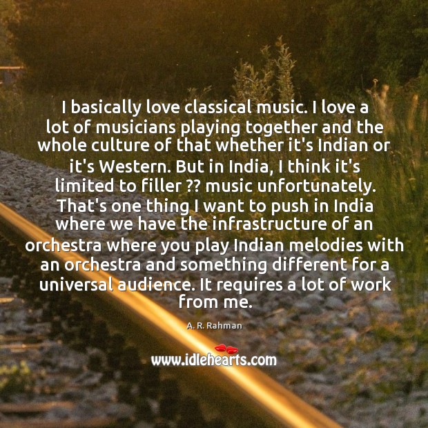I basically love classical music. I love a lot of musicians playing A. R. Rahman Picture Quote
