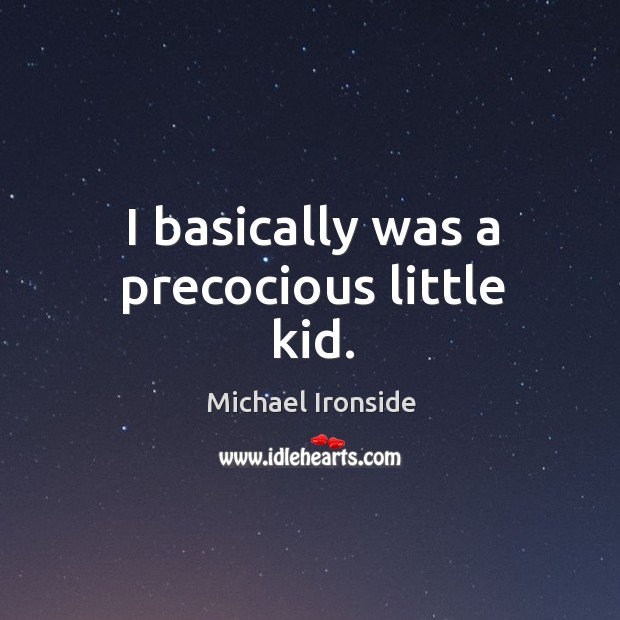 I basically was a precocious little kid. Michael Ironside Picture Quote