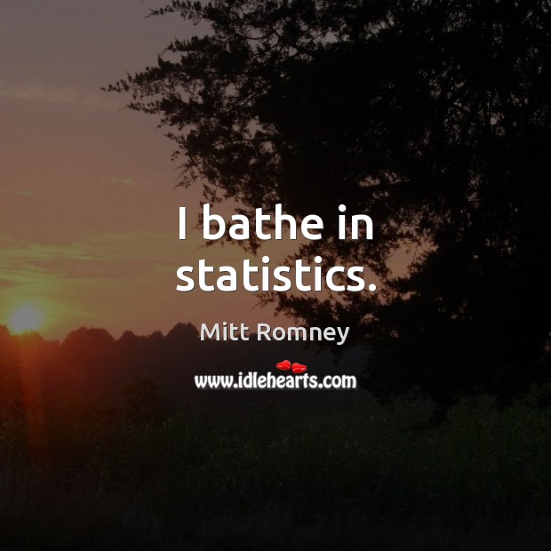 I bathe in statistics. Mitt Romney Picture Quote