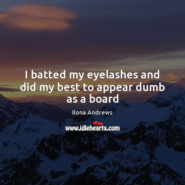 I batted my eyelashes and did my best to appear dumb as a board Ilona Andrews Picture Quote
