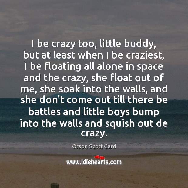 I be crazy too, little buddy, but at least when I be Orson Scott Card Picture Quote