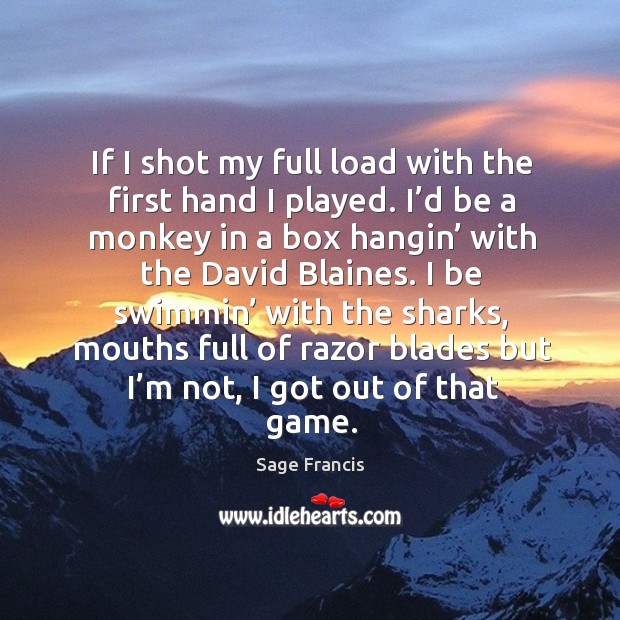 I be swimmin’ with the sharks, mouths full of razor blades but I’m not, I got out of that game. Sage Francis Picture Quote