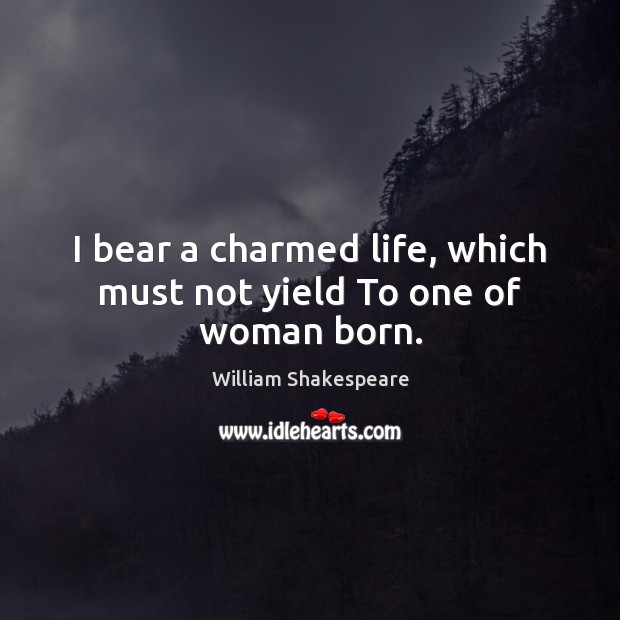 I bear a charmed life, which must not yield To one of woman born. William Shakespeare Picture Quote