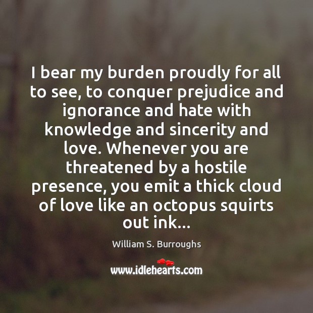 I bear my burden proudly for all to see, to conquer prejudice William S. Burroughs Picture Quote