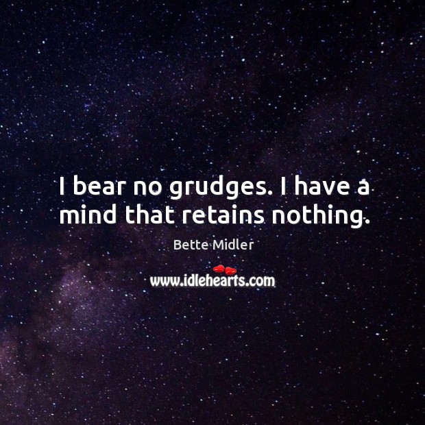 I bear no grudges. I have a mind that retains nothing. Bette Midler Picture Quote