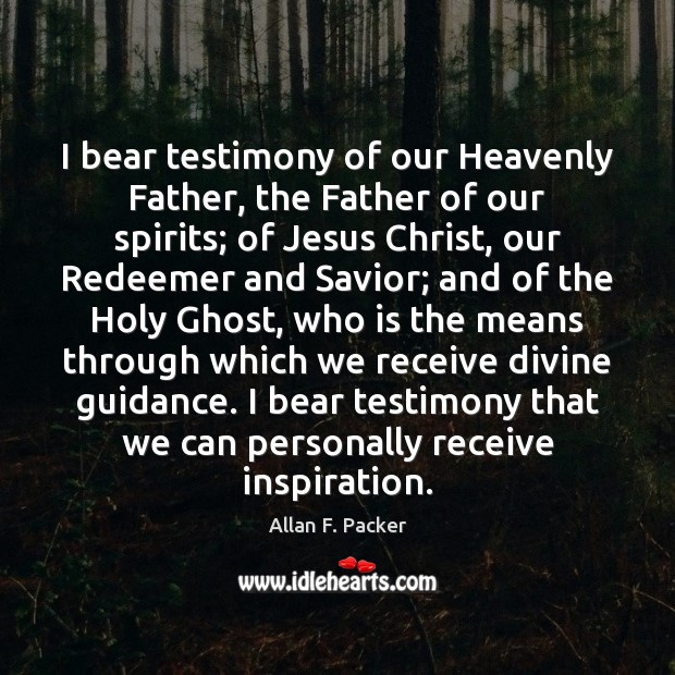 I bear testimony of our Heavenly Father, the Father of our spirits; Allan F. Packer Picture Quote