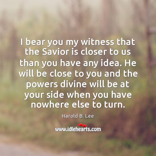 I bear you my witness that the Savior is closer to us Image