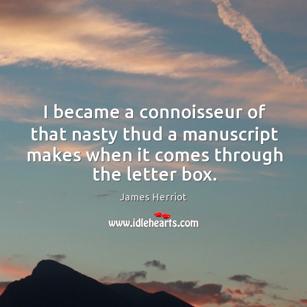 I became a connoisseur of that nasty thud a manuscript makes when it comes through the letter box. James Herriot Picture Quote