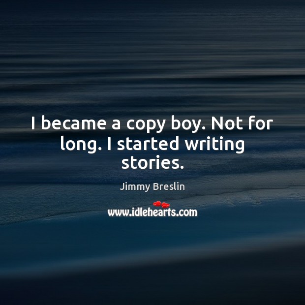 I became a copy boy. Not for long. I started writing stories. Jimmy Breslin Picture Quote