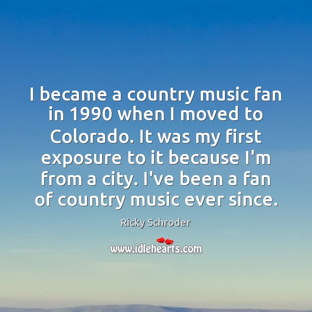 I became a country music fan in 1990 when I moved to Colorado. Ricky Schroder Picture Quote