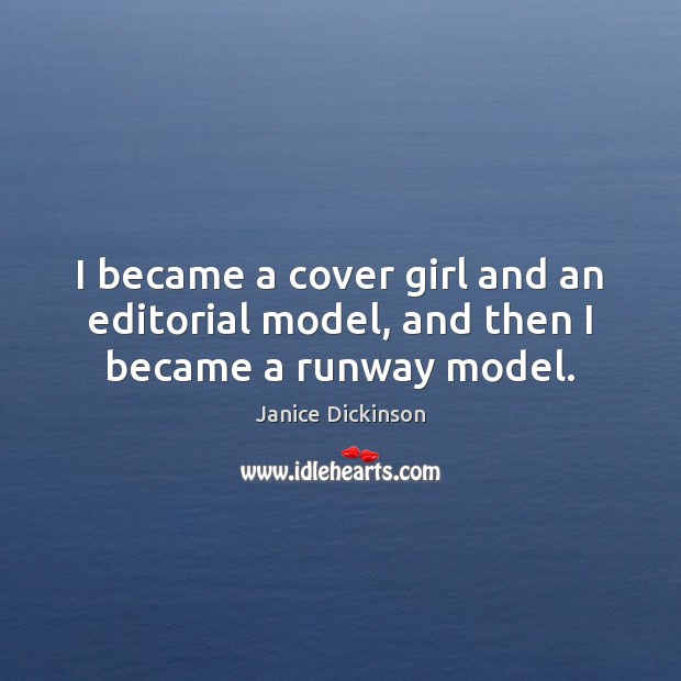 I became a cover girl and an editorial model, and then I became a runway model. Janice Dickinson Picture Quote