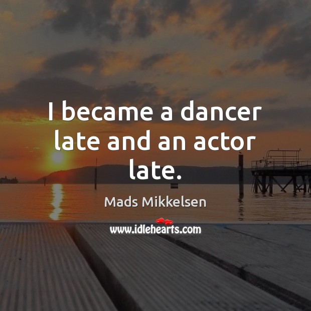 I became a dancer late and an actor late. Mads Mikkelsen Picture Quote