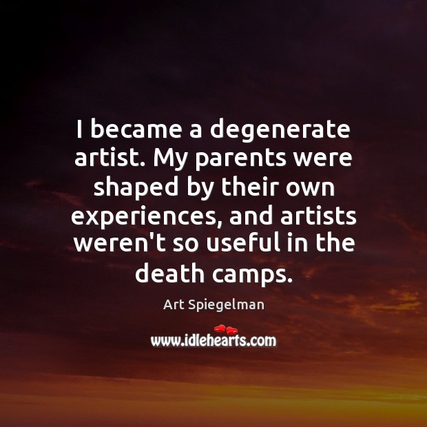 I became a degenerate artist. My parents were shaped by their own Art Spiegelman Picture Quote