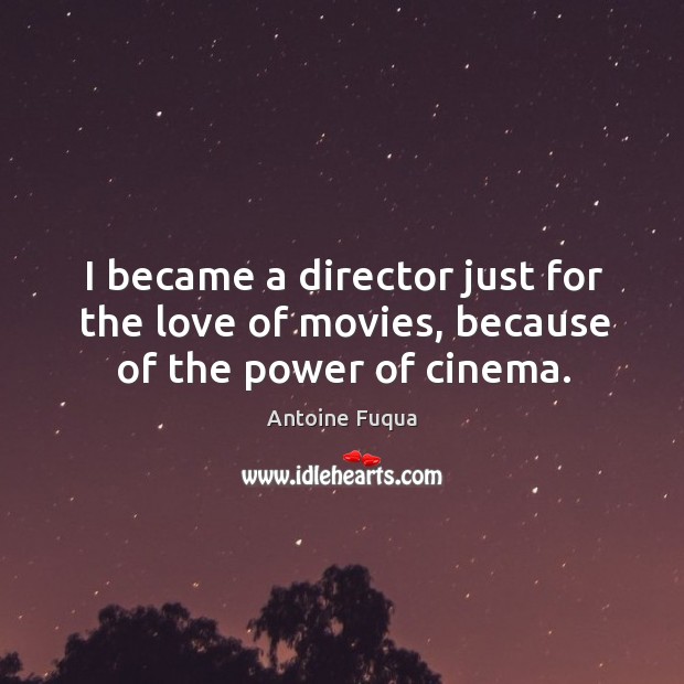 I became a director just for the love of movies, because of the power of cinema. Antoine Fuqua Picture Quote