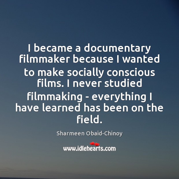 I became a documentary filmmaker because I wanted to make socially conscious Sharmeen Obaid-Chinoy Picture Quote