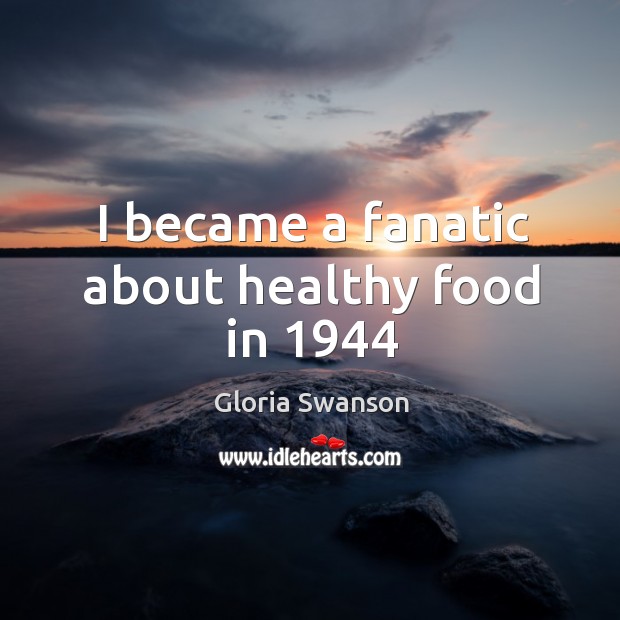 I became a fanatic about healthy food in 1944 Gloria Swanson Picture Quote