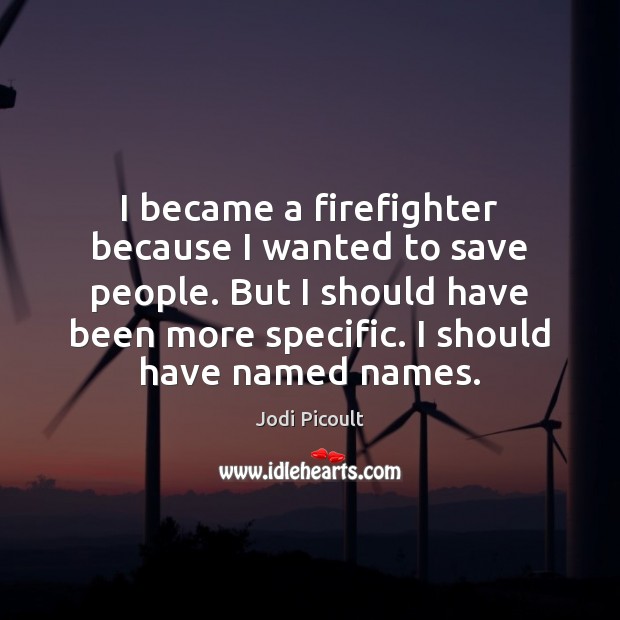 I became a firefighter because I wanted to save people. But I Jodi Picoult Picture Quote