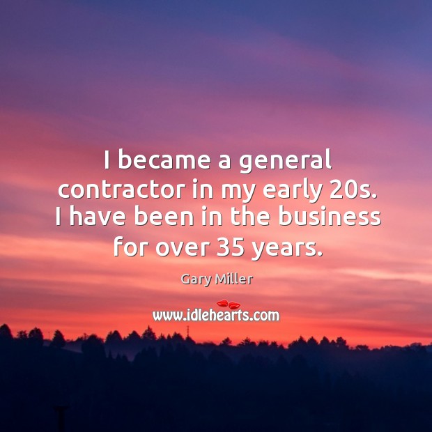 I became a general contractor in my early 20s. I have been in the business for over 35 years. Image