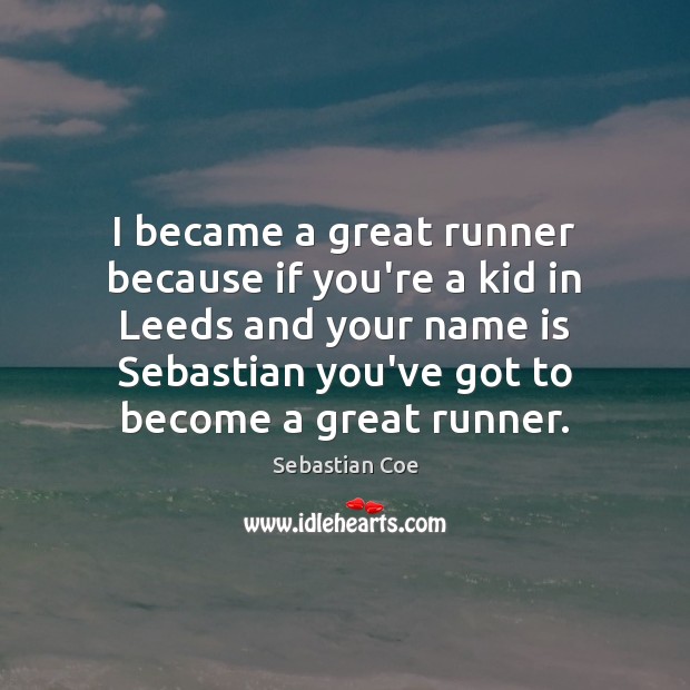 I became a great runner because if you’re a kid in Leeds Sebastian Coe Picture Quote