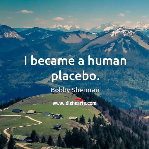 I became a human placebo. Bobby Sherman Picture Quote