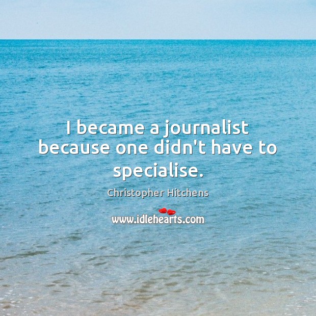 I became a journalist because one didn’t have to specialise. Christopher Hitchens Picture Quote